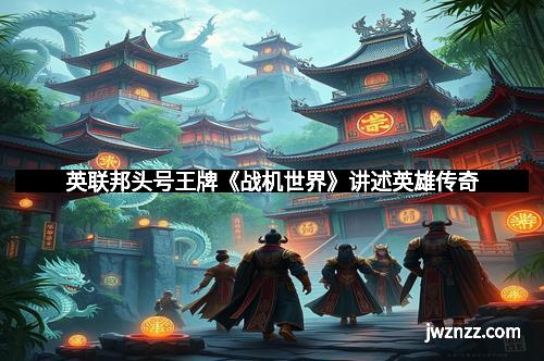 英联邦头号王牌《战机世界》讲述英雄传奇