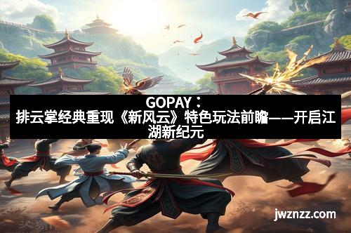GOPAY：排云掌经典重现《新风云》特色玩法前瞻——开启江湖新纪元